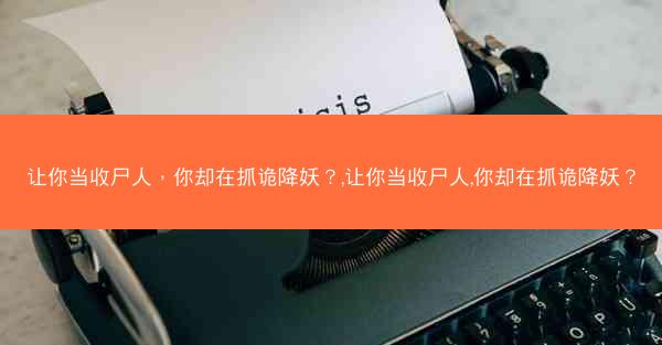 让你当收尸人，你却在抓诡降妖？,让你当收尸人,你却在抓诡降妖？